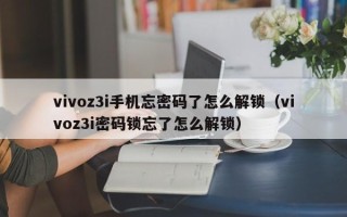 vivoz3i手機(jī)忘密碼了怎么解鎖（vivoz3i密碼鎖忘了怎么解鎖）