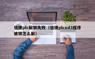 信捷plc解鎖失敗（信捷plcxd3程序被鎖怎么解）