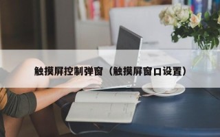 觸摸屏控制彈窗（觸摸屏窗口設置）