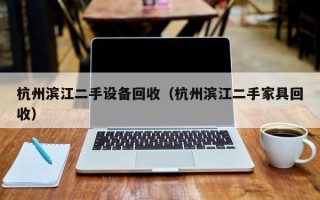 杭州濱江二手設(shè)備回收（杭州濱江二手家具回收）