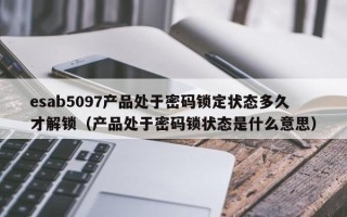 esab5097產品處于密碼鎖定狀態多久才解鎖（產品處于密碼鎖狀態是什么意思）