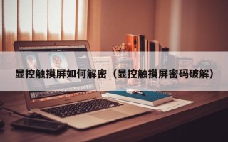 顯控觸摸屏如何解密（顯控觸摸屏密碼破解）