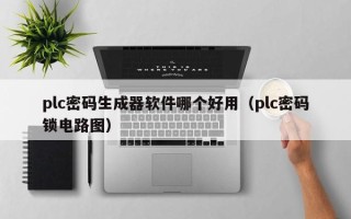 plc密碼生成器軟件哪個好用（plc密碼鎖電路圖）