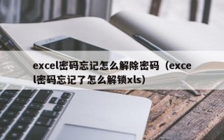 excel密碼忘記怎么解除密碼（excel密碼忘記了怎么解鎖xls）