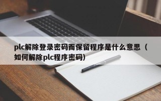 plc解除登錄密碼而保留程序是什么意思（如何解除plc程序密碼）