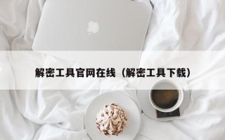 解密工具官網在線（解密工具下載）