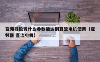 變頻器設置什么參數能達到直流電機使用（變頻器 直流電機）