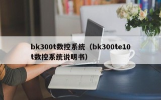 bk300t數控系統（bk300te10t數控系統說明書）