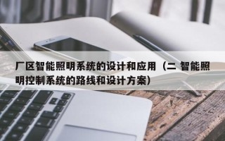 廠區(qū)智能照明系統(tǒng)的設(shè)計(jì)和應(yīng)用（二 智能照明控制系統(tǒng)的路線和設(shè)計(jì)方案）