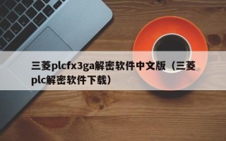 三菱plcfx3ga解密軟件中文版（三菱plc解密軟件下載）
