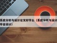 系統(tǒng)分析與設(shè)計(jì)論文好學(xué)么（系統(tǒng)分析與設(shè)計(jì)畢業(yè)設(shè)計(jì)）