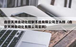 南京天溯自動化控制系統有限公司怎么樣（南京天溯自動化有限公司官網）