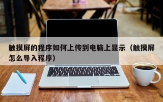 觸摸屏的程序如何上傳到電腦上顯示（觸摸屏怎么導入程序）
