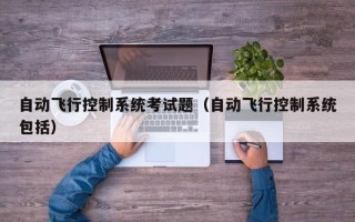 自動飛行控制系統考試題（自動飛行控制系統包括）