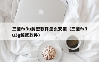 三菱fx3u解密軟件怎么安裝（三菱fx3u3g解密軟件）