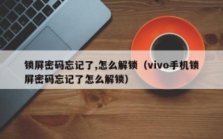 鎖屏密碼忘記了,怎么解鎖（vivo手機(jī)鎖屏密碼忘記了怎么解鎖）