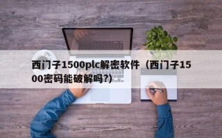 西門子1500plc解密軟件（西門子1500密碼能破解嗎?）