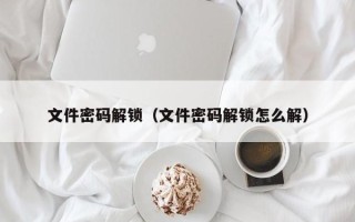 文件密碼解鎖（文件密碼解鎖怎么解）