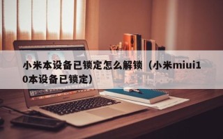 小米本設(shè)備已鎖定怎么解鎖（小米miui10本設(shè)備已鎖定）