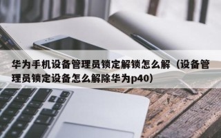 華為手機設備管理員鎖定解鎖怎么解（設備管理員鎖定設備怎么解除華為p40）