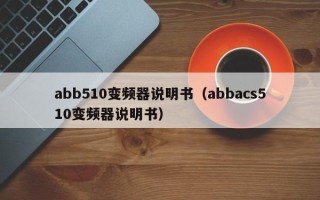 abb510變頻器說明書（abbacs510變頻器說明書）