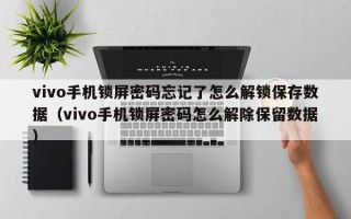 vivo手機(jī)鎖屏密碼忘記了怎么解鎖保存數(shù)據(jù)（vivo手機(jī)鎖屏密碼怎么解除保留數(shù)據(jù)）
