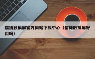 信捷觸摸屏官方網(wǎng)站下載中心（信捷觸摸屏好用嗎）