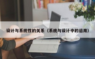 設(shè)計(jì)與系統(tǒng)性的關(guān)系（系統(tǒng)與設(shè)計(jì)中的運(yùn)用）
