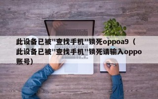 此設(shè)備已被"查找手機(jī)"鎖死oppoa9（此設(shè)備已被"查找手機(jī)"鎖死請(qǐng)輸入oppo賬號(hào)）