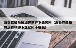 海泰克觸摸屏編程軟件下載官網（海泰克觸摸屏編程軟件下載官網手機版）