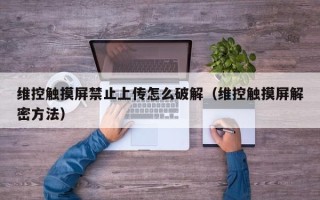 維控觸摸屏禁止上傳怎么破解（維控觸摸屏解密方法）