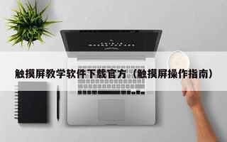 觸摸屏教學軟件下載官方（觸摸屏操作指南）