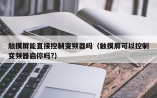 觸摸屏能直接控制變頻器嗎（觸摸屏可以控制變頻器啟停嗎?）
