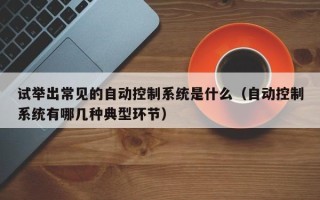 試舉出常見的自動控制系統(tǒng)是什么（自動控制系統(tǒng)有哪幾種典型環(huán)節(jié)）