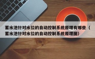 蓄水池針對水位的自動控制系統(tǒng)原理有哪些（蓄水池針對水位的自動控制系統(tǒng)原理圖）