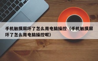 手機觸摸屏壞了怎么用電腦操控（手機觸摸屏壞了怎么用電腦操控呢）