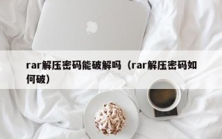 rar解壓密碼能破解嗎（rar解壓密碼如何破）