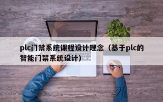 plc門禁系統課程設計理念（基于plc的智能門禁系統設計）