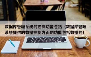數據庫管理系統的控制功能包括（數據庫管理系統提供的數據控制方面的功能包括數據的）