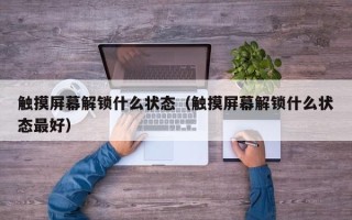 觸摸屏幕解鎖什么狀態（觸摸屏幕解鎖什么狀態最好）