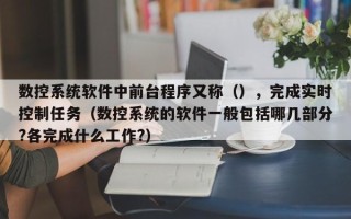 數(shù)控系統(tǒng)軟件中前臺程序又稱（），完成實(shí)時控制任務(wù)（數(shù)控系統(tǒng)的軟件一般包括哪幾部分?各完成什么工作?）