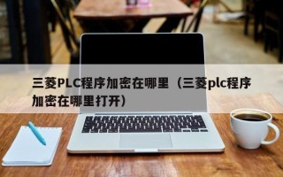 三菱PLC程序加密在哪里（三菱plc程序加密在哪里打開）