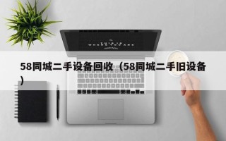 58同城二手設備回收（58同城二手舊設備）