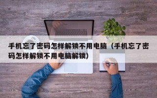 手機忘了密碼怎樣解鎖不用電腦（手機忘了密碼怎樣解鎖不用電腦解鎖）