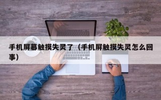 手機(jī)屏幕觸摸失靈了（手機(jī)屏觸摸失靈怎么回事）