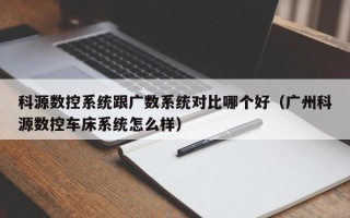 科源數控系統跟廣數系統對比哪個好（廣州科源數控車床系統怎么樣）