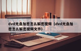dvd光盤加密怎么解密視頻（dvd光盤加密怎么解密視頻文件）