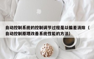 自動(dòng)控制系統(tǒng)的控制調(diào)節(jié)過(guò)程是以偏差消除（自動(dòng)控制原理改善系統(tǒng)性能的方法）