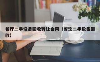 餐廳二手設備回收轉讓合同（餐飲二手設備回收）