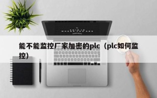 能不能監控廠家加密的plc（plc如何監控）